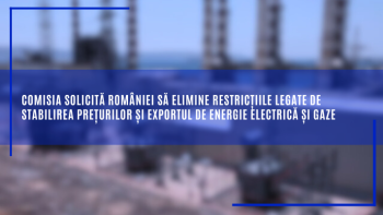 Comisia Europeană solicită României să elimine restricţiile legate de stabilirea preţurilor şi exportul de energie